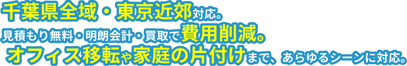 千葉県全域・東京近郊対応。見積もり無料・明朗会計・買取で費用削減。オフィス移転や家庭の片付けまで、あらゆるシーンに対応。